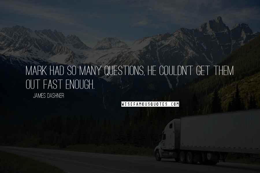 James Dashner Quotes: Mark had so many questions, he couldn't get them out fast enough.