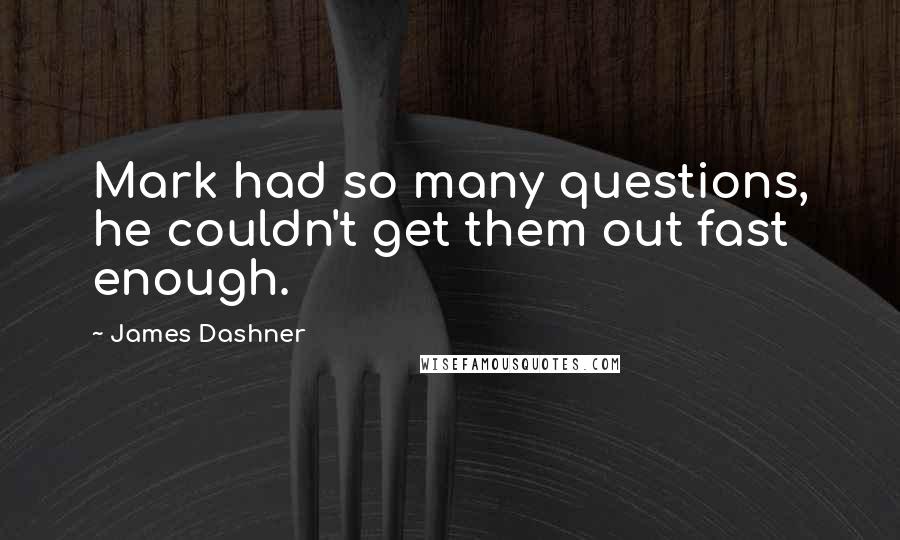 James Dashner Quotes: Mark had so many questions, he couldn't get them out fast enough.