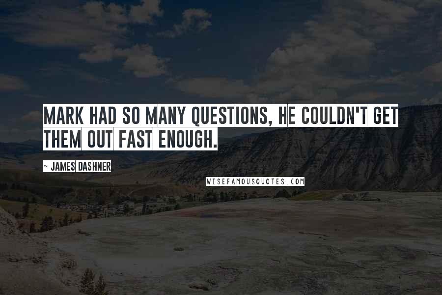 James Dashner Quotes: Mark had so many questions, he couldn't get them out fast enough.