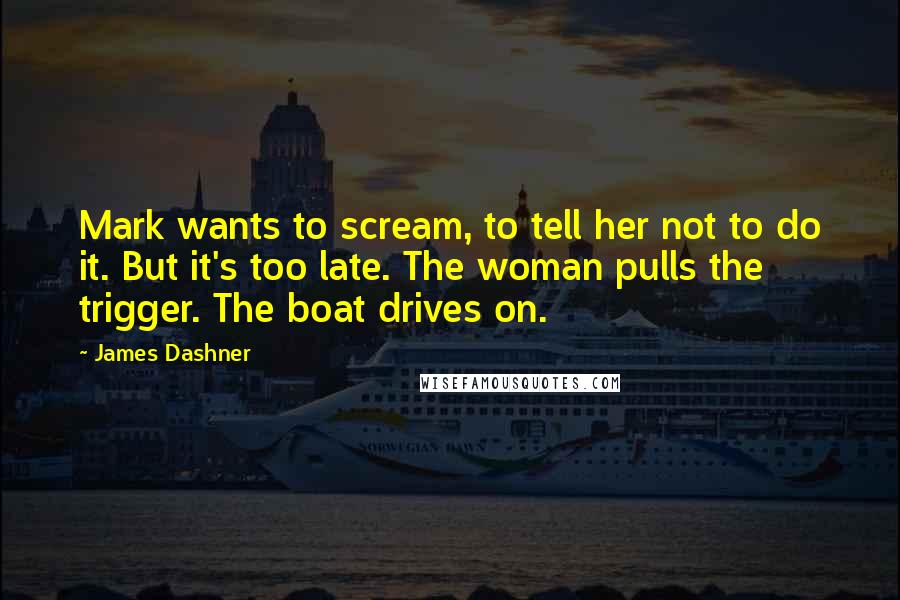 James Dashner Quotes: Mark wants to scream, to tell her not to do it. But it's too late. The woman pulls the trigger. The boat drives on.