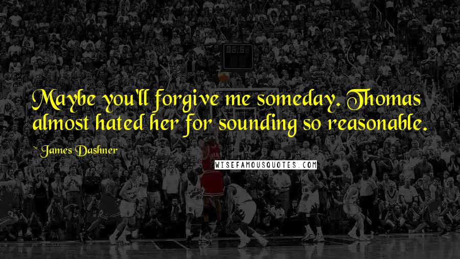 James Dashner Quotes: Maybe you'll forgive me someday. Thomas almost hated her for sounding so reasonable.