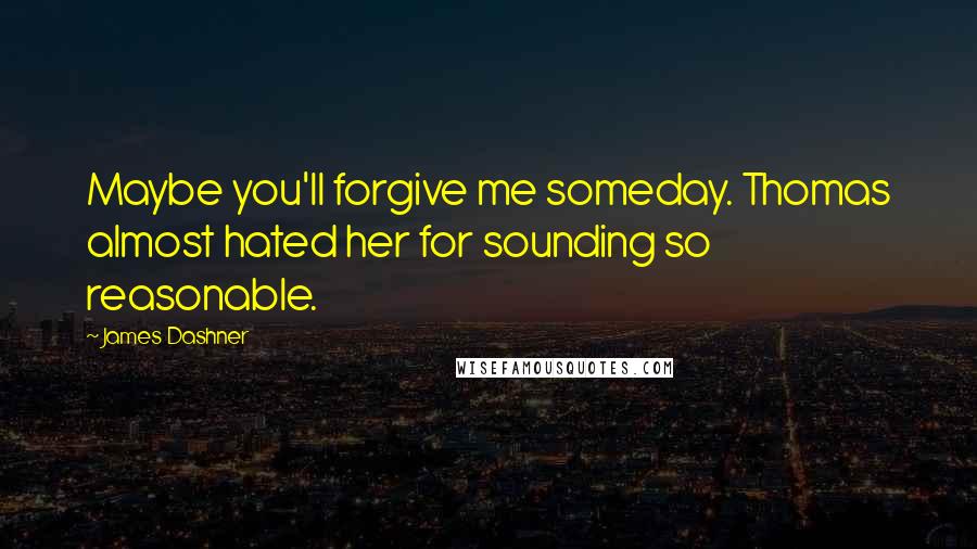 James Dashner Quotes: Maybe you'll forgive me someday. Thomas almost hated her for sounding so reasonable.