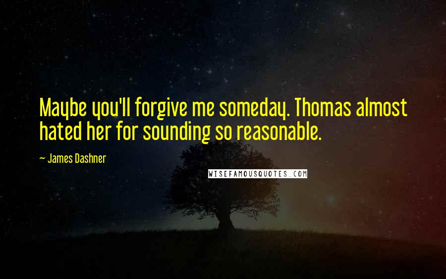 James Dashner Quotes: Maybe you'll forgive me someday. Thomas almost hated her for sounding so reasonable.