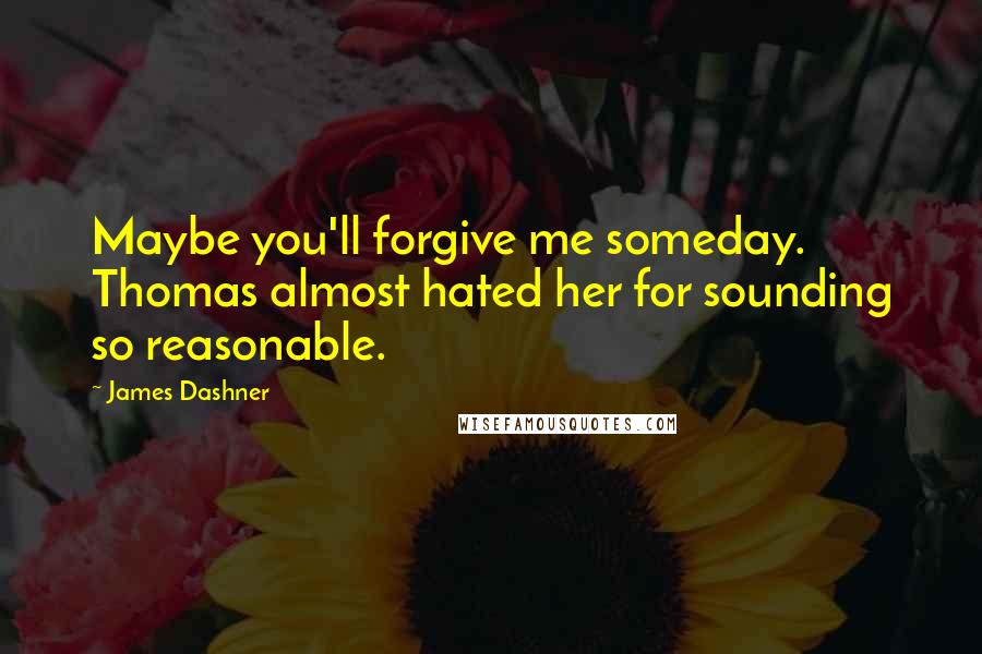 James Dashner Quotes: Maybe you'll forgive me someday. Thomas almost hated her for sounding so reasonable.