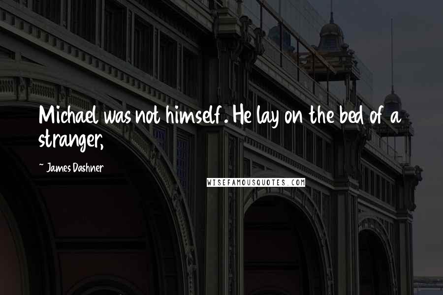 James Dashner Quotes: Michael was not himself. He lay on the bed of a stranger,