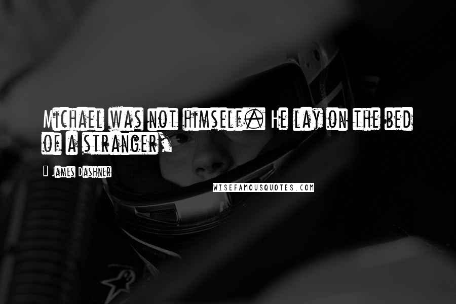 James Dashner Quotes: Michael was not himself. He lay on the bed of a stranger,