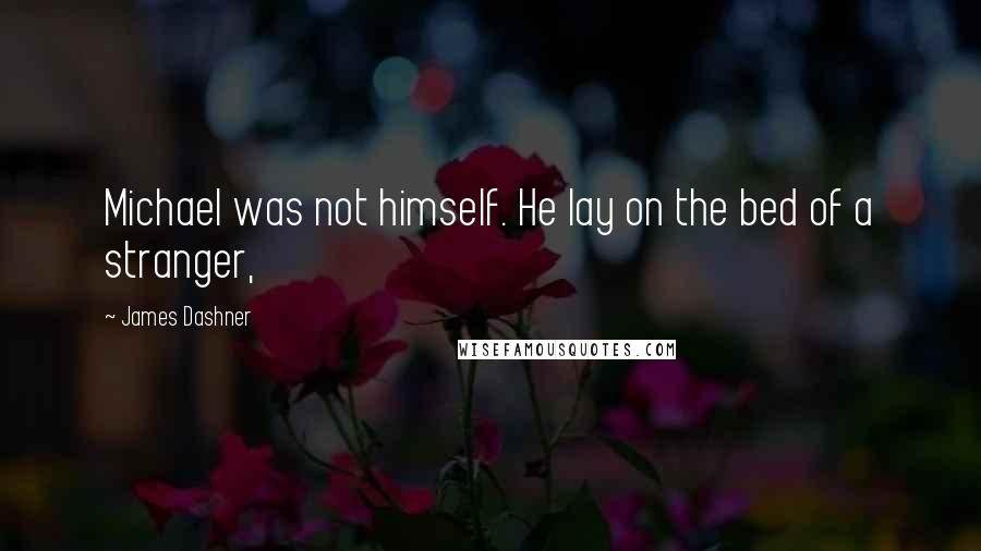 James Dashner Quotes: Michael was not himself. He lay on the bed of a stranger,