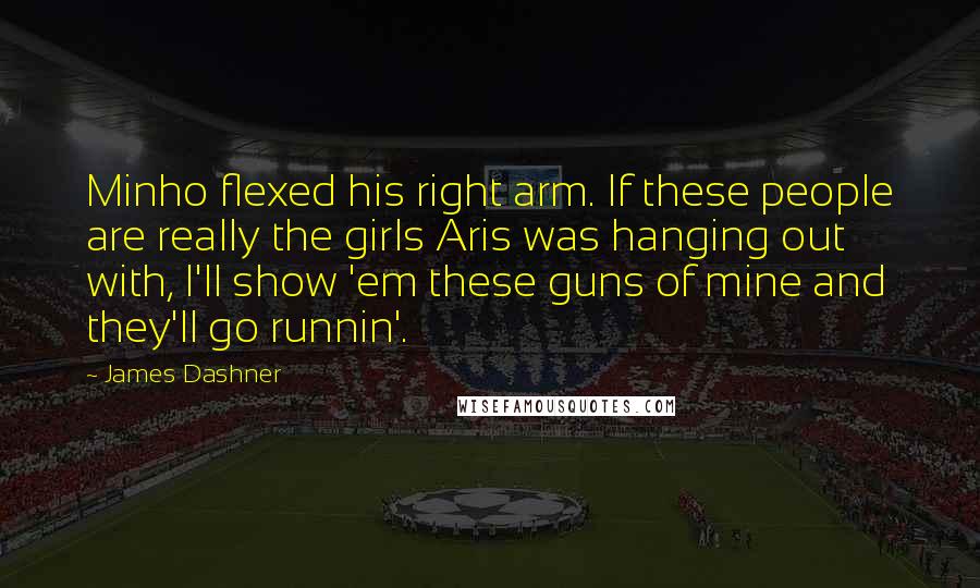 James Dashner Quotes: Minho flexed his right arm. If these people are really the girls Aris was hanging out with, I'll show 'em these guns of mine and they'll go runnin'.