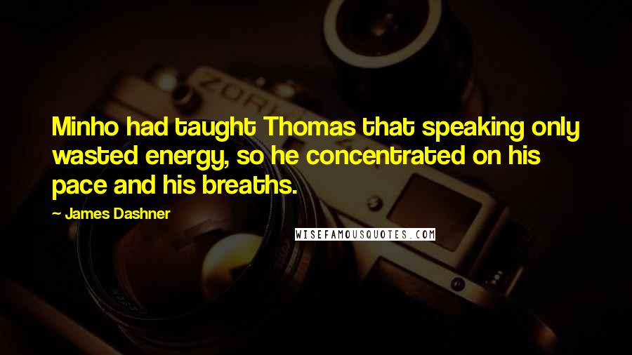 James Dashner Quotes: Minho had taught Thomas that speaking only wasted energy, so he concentrated on his pace and his breaths.