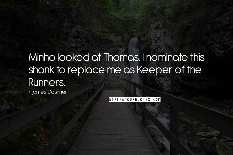 James Dashner Quotes: Minho looked at Thomas. I nominate this shank to replace me as Keeper of the Runners.