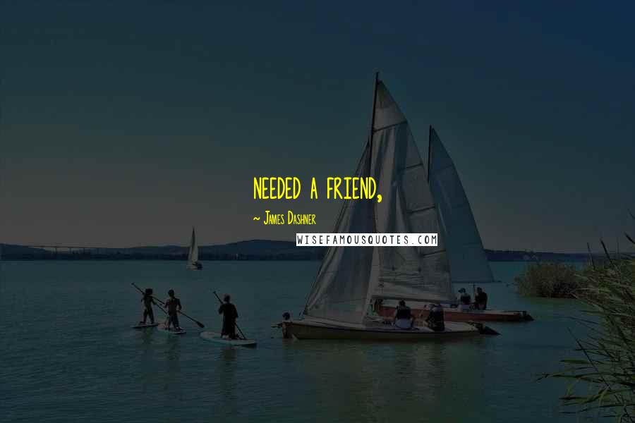 James Dashner Quotes: needed a friend,