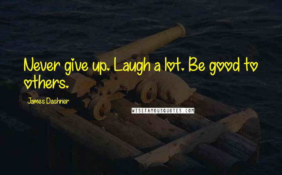 James Dashner Quotes: Never give up. Laugh a lot. Be good to others.