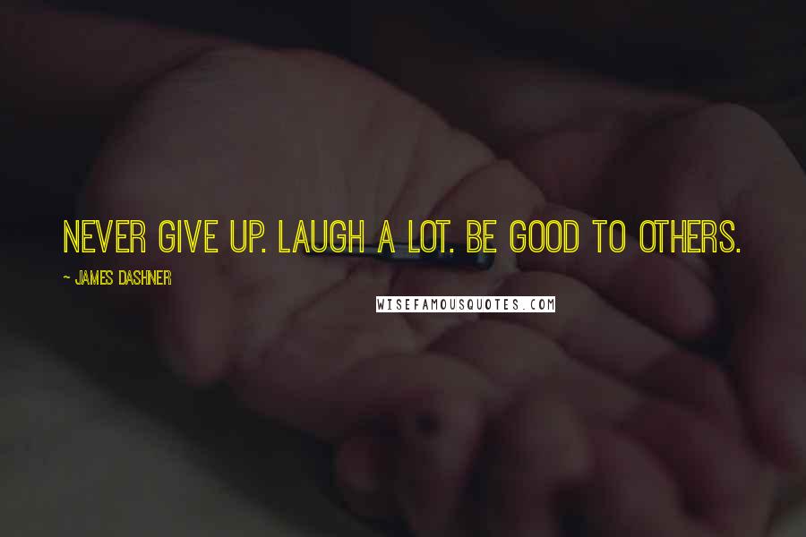 James Dashner Quotes: Never give up. Laugh a lot. Be good to others.