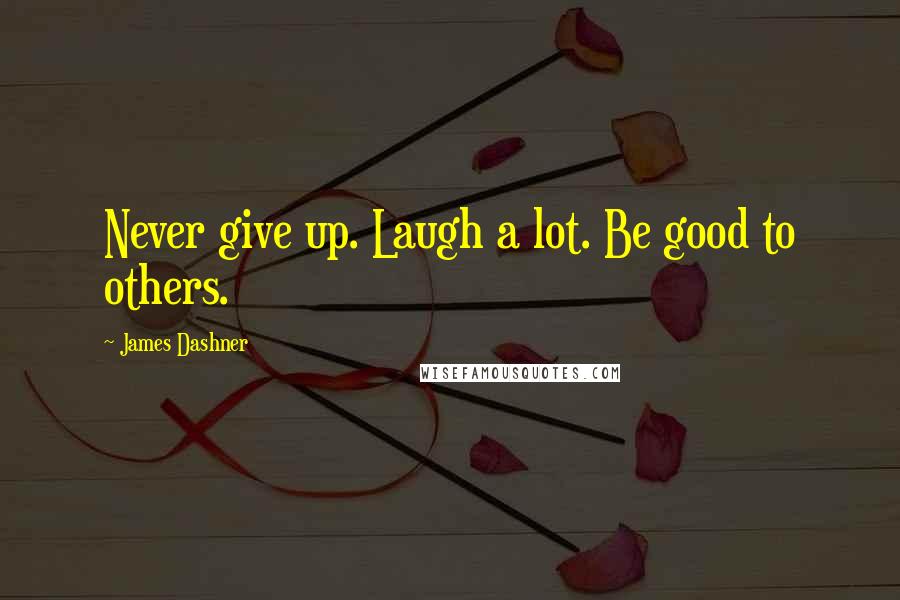 James Dashner Quotes: Never give up. Laugh a lot. Be good to others.