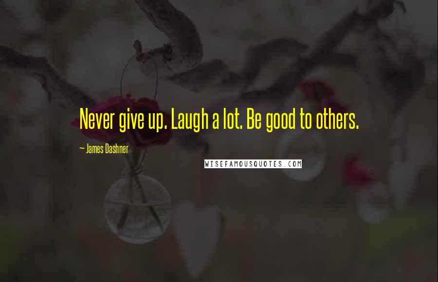 James Dashner Quotes: Never give up. Laugh a lot. Be good to others.