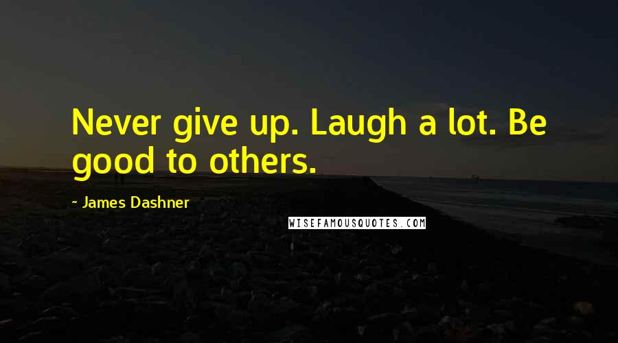 James Dashner Quotes: Never give up. Laugh a lot. Be good to others.