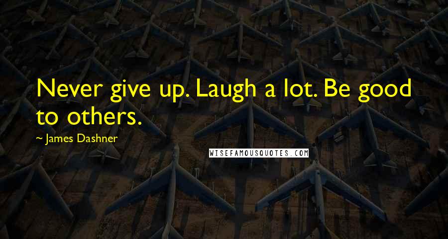 James Dashner Quotes: Never give up. Laugh a lot. Be good to others.