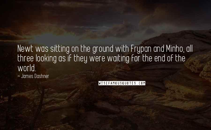 James Dashner Quotes: Newt was sitting on the ground with Frypan and Minho, all three looking as if they were waiting for the end of the world.