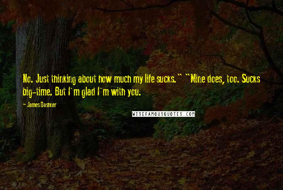 James Dashner Quotes: No. Just thinking about how much my life sucks." "Mine does, too. Sucks big-time. But I'm glad I'm with you.