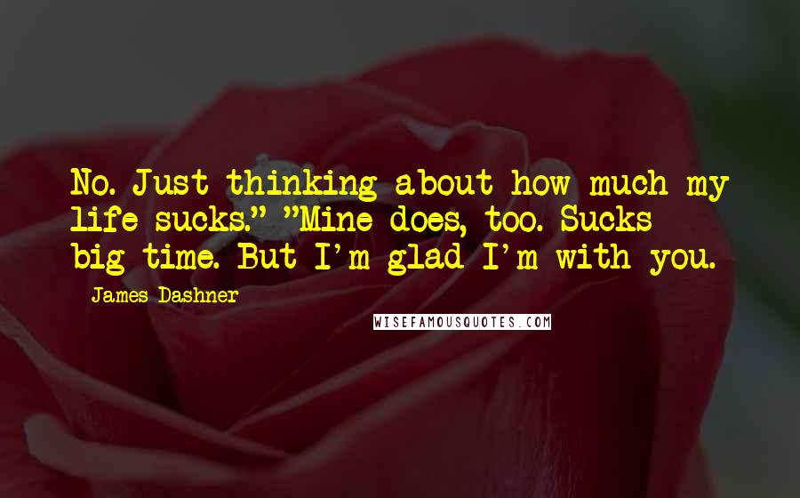 James Dashner Quotes: No. Just thinking about how much my life sucks." "Mine does, too. Sucks big-time. But I'm glad I'm with you.