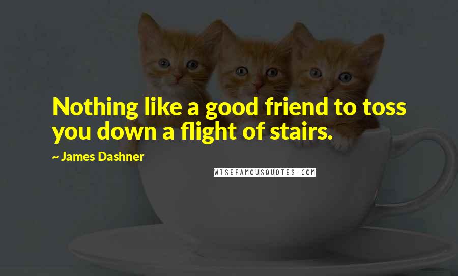 James Dashner Quotes: Nothing like a good friend to toss you down a flight of stairs.