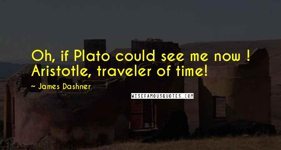 James Dashner Quotes: Oh, if Plato could see me now ! Aristotle, traveler of time!