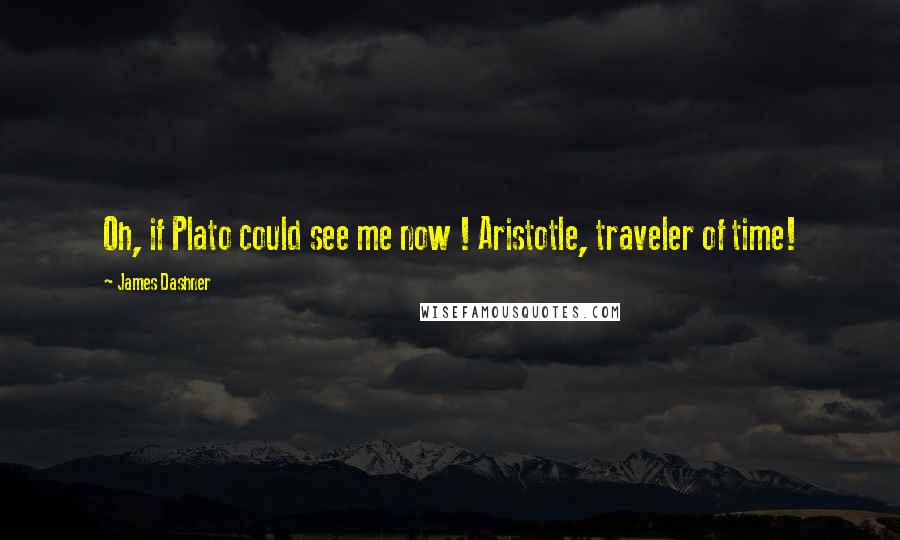 James Dashner Quotes: Oh, if Plato could see me now ! Aristotle, traveler of time!