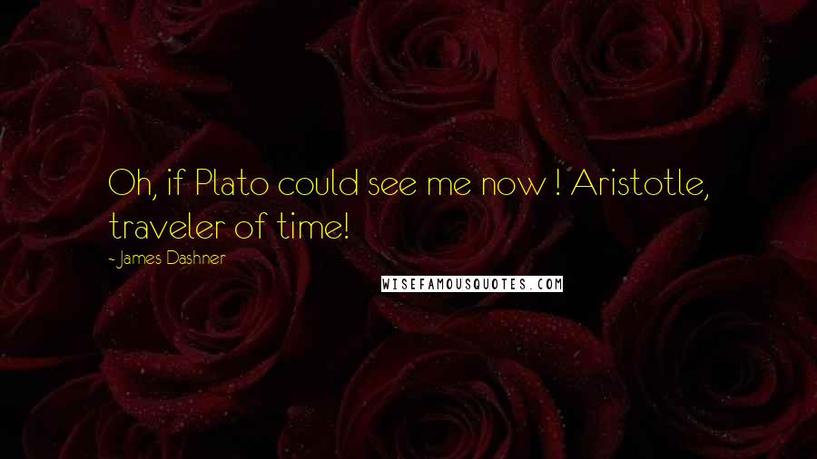 James Dashner Quotes: Oh, if Plato could see me now ! Aristotle, traveler of time!