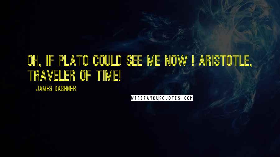 James Dashner Quotes: Oh, if Plato could see me now ! Aristotle, traveler of time!