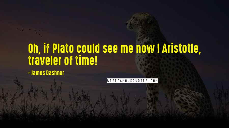 James Dashner Quotes: Oh, if Plato could see me now ! Aristotle, traveler of time!