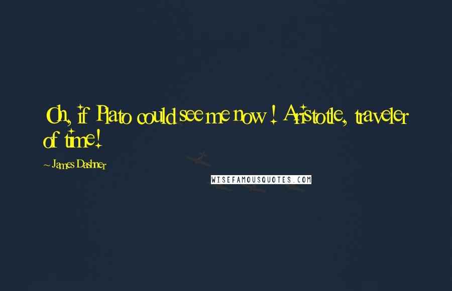 James Dashner Quotes: Oh, if Plato could see me now ! Aristotle, traveler of time!