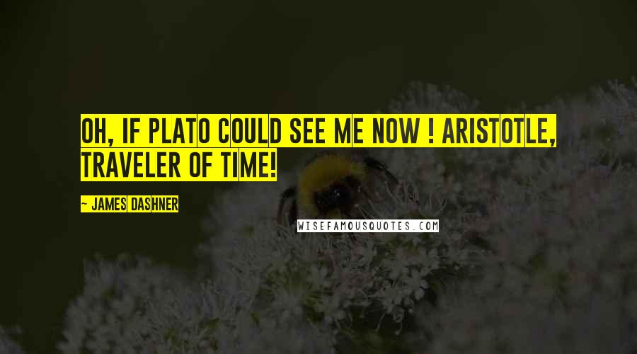 James Dashner Quotes: Oh, if Plato could see me now ! Aristotle, traveler of time!