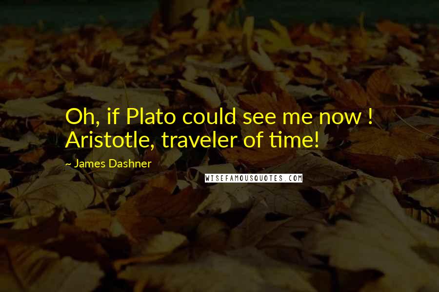 James Dashner Quotes: Oh, if Plato could see me now ! Aristotle, traveler of time!