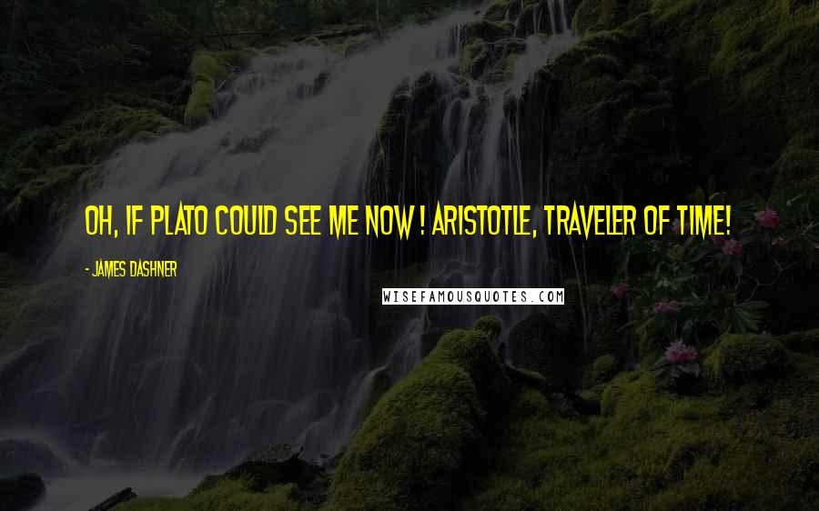 James Dashner Quotes: Oh, if Plato could see me now ! Aristotle, traveler of time!