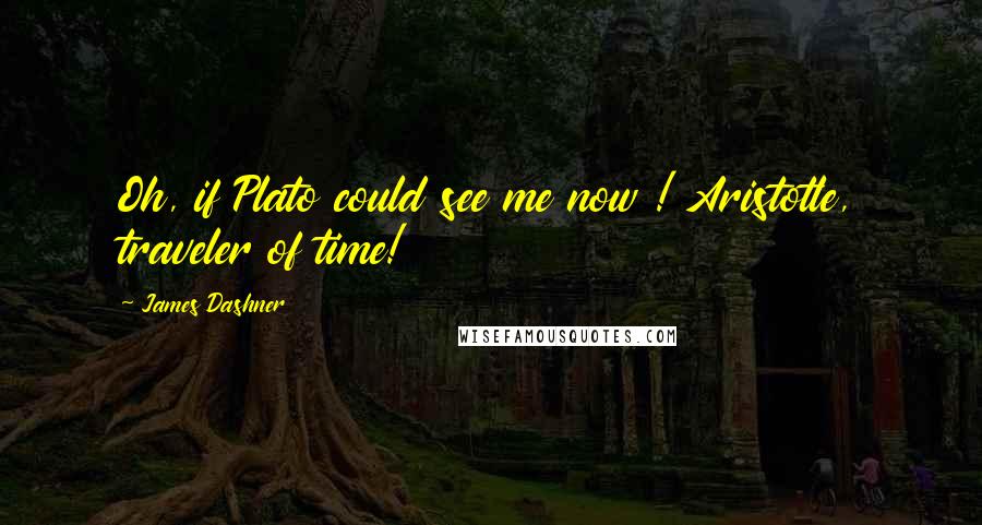 James Dashner Quotes: Oh, if Plato could see me now ! Aristotle, traveler of time!