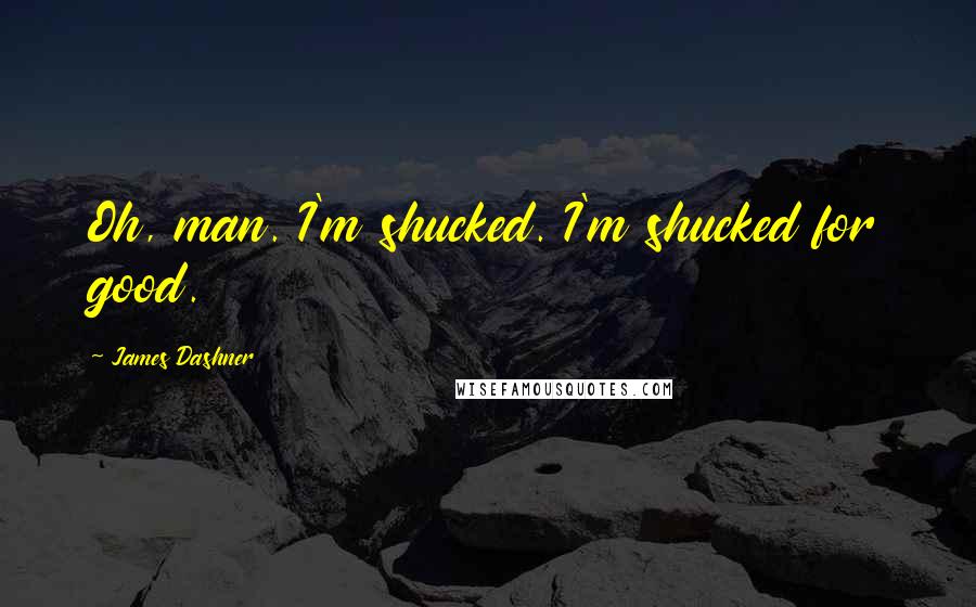 James Dashner Quotes: Oh, man. I'm shucked. I'm shucked for good.