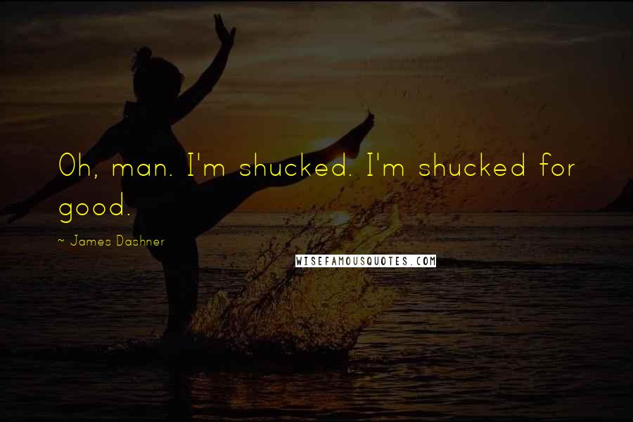 James Dashner Quotes: Oh, man. I'm shucked. I'm shucked for good.