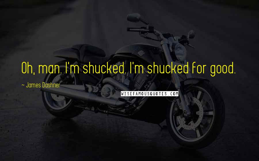 James Dashner Quotes: Oh, man. I'm shucked. I'm shucked for good.