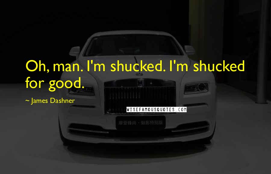 James Dashner Quotes: Oh, man. I'm shucked. I'm shucked for good.