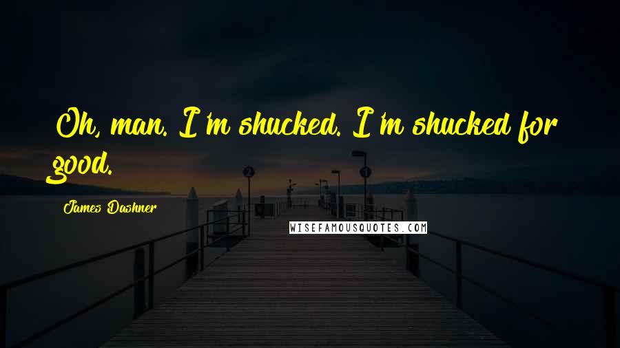 James Dashner Quotes: Oh, man. I'm shucked. I'm shucked for good.
