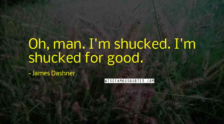 James Dashner Quotes: Oh, man. I'm shucked. I'm shucked for good.