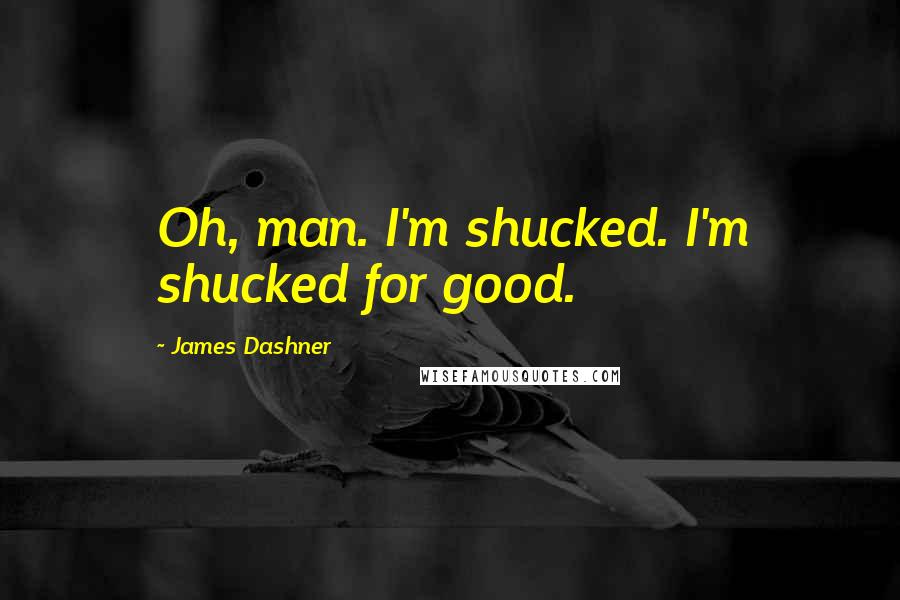James Dashner Quotes: Oh, man. I'm shucked. I'm shucked for good.