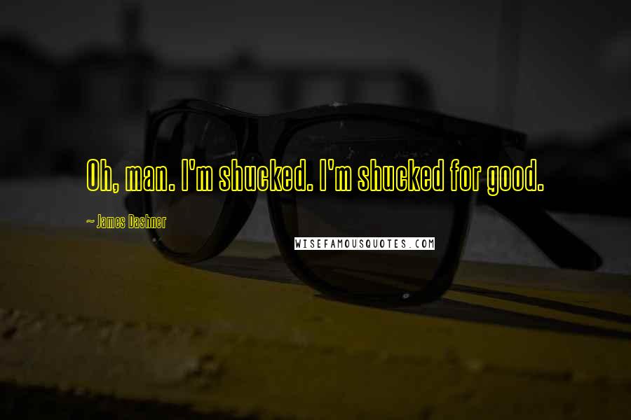 James Dashner Quotes: Oh, man. I'm shucked. I'm shucked for good.