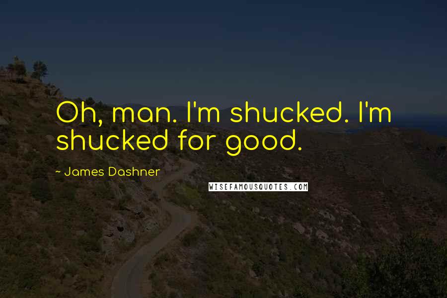 James Dashner Quotes: Oh, man. I'm shucked. I'm shucked for good.