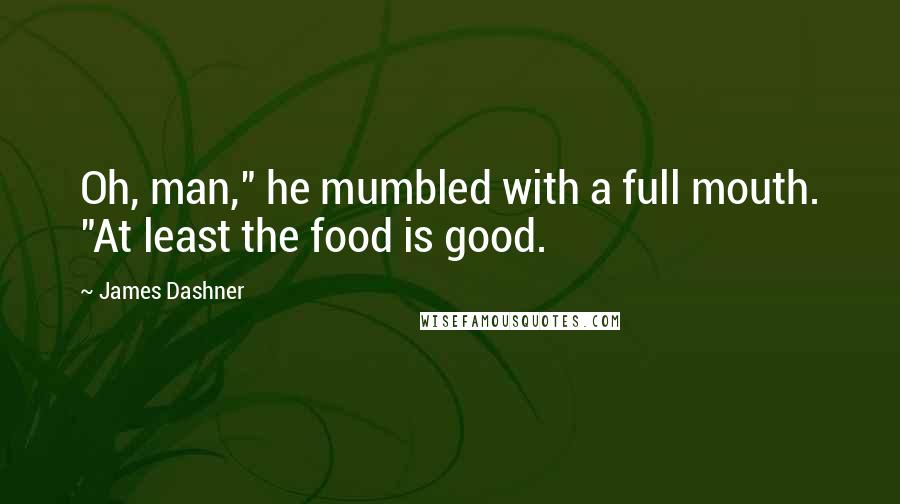 James Dashner Quotes: Oh, man," he mumbled with a full mouth. "At least the food is good.