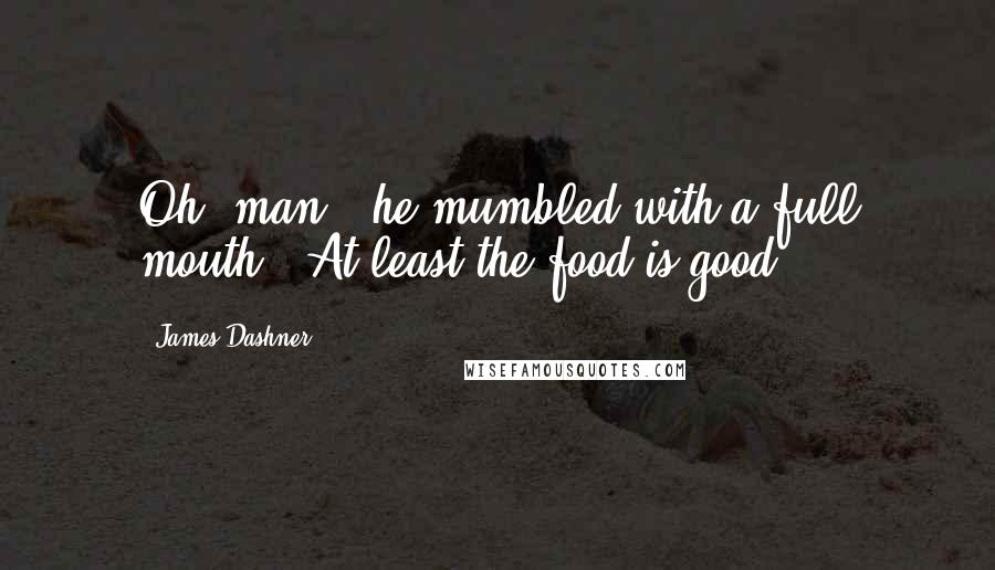 James Dashner Quotes: Oh, man," he mumbled with a full mouth. "At least the food is good.