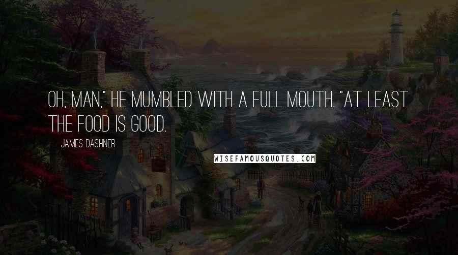 James Dashner Quotes: Oh, man," he mumbled with a full mouth. "At least the food is good.