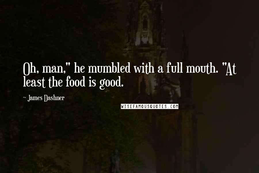 James Dashner Quotes: Oh, man," he mumbled with a full mouth. "At least the food is good.