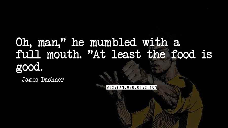 James Dashner Quotes: Oh, man," he mumbled with a full mouth. "At least the food is good.