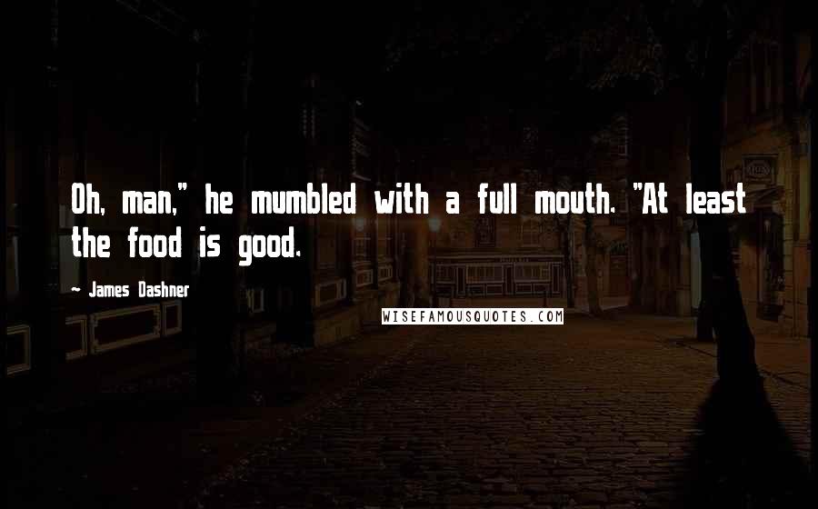 James Dashner Quotes: Oh, man," he mumbled with a full mouth. "At least the food is good.